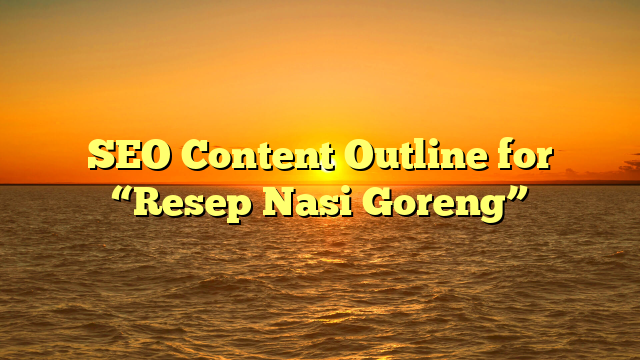 SEO Content Outline for “Resep Nasi Goreng”